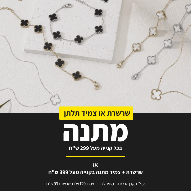 שרשרת או צמיד תלתן מתנה בקנייה מעל 299 ש"ח, שרשרת+צמיד מתנה בקנייה מעל 399 ש"ח. ע"פ תקנון ההטבה.